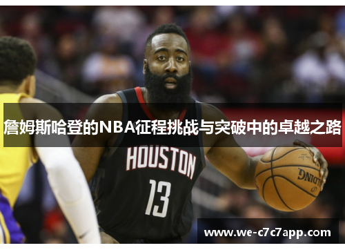 詹姆斯哈登的NBA征程挑战与突破中的卓越之路 詹姆斯哈登的NBA征程挑战与突破中的卓越之路