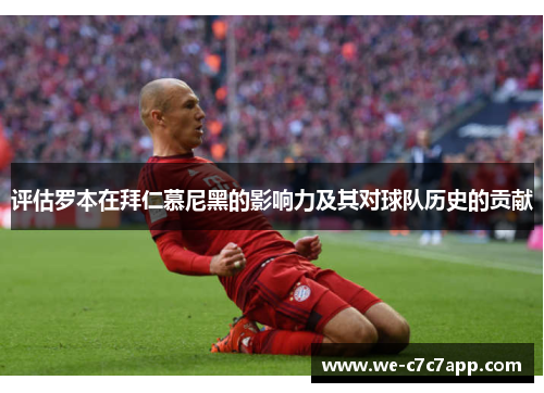 评估罗本在拜仁慕尼黑的影响力及其对球队历史的贡献