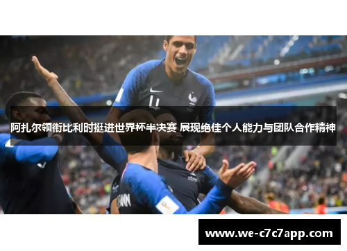 阿扎尔领衔比利时挺进世界杯半决赛 展现绝佳个人能力与团队合作精神 阿扎尔领衔比利时挺进世界杯半决赛 展现绝佳个人能力与团队合作精神