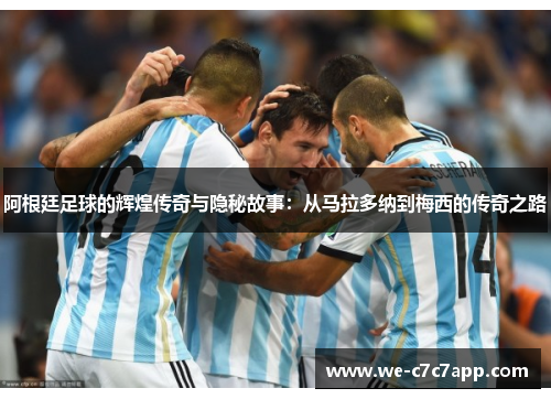 阿根廷足球的辉煌传奇与隐秘故事:从马拉多纳到梅西的传奇之路 阿根廷足球的辉煌传奇与隐秘故事:从马拉多纳到梅西的传奇之路